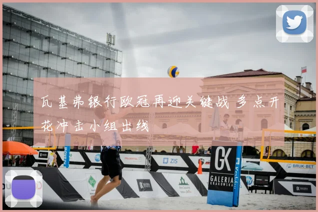 瓦基弗银行欧冠再迎关键战 多点开花冲击小组出线