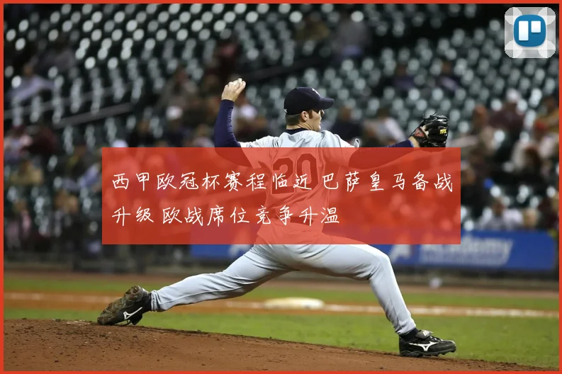 西甲欧冠杯赛程临近 巴萨皇马备战升级 欧战席位竞争升温