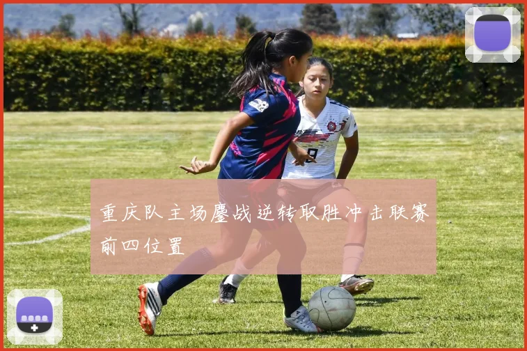 重庆队主场鏖战逆转取胜冲击联赛前四位置