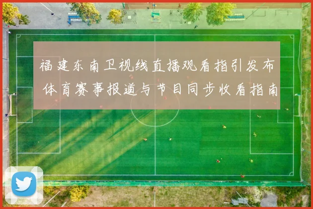 福建东南卫视线直播观看指引发布 体育赛事报道与节目同步收看指南