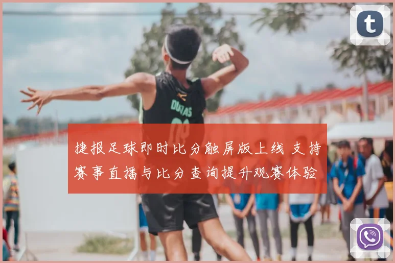 捷报足球即时比分触屏版上线 支持赛事直播与比分查询提升观赛体验