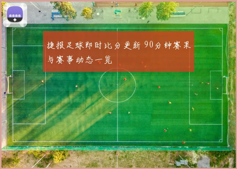 捷报足球即时比分更新 90分钟赛果与赛事动态一览