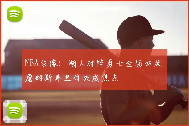 NBA录像：湖人对阵勇士全场回放 詹姆斯库里对决成焦点