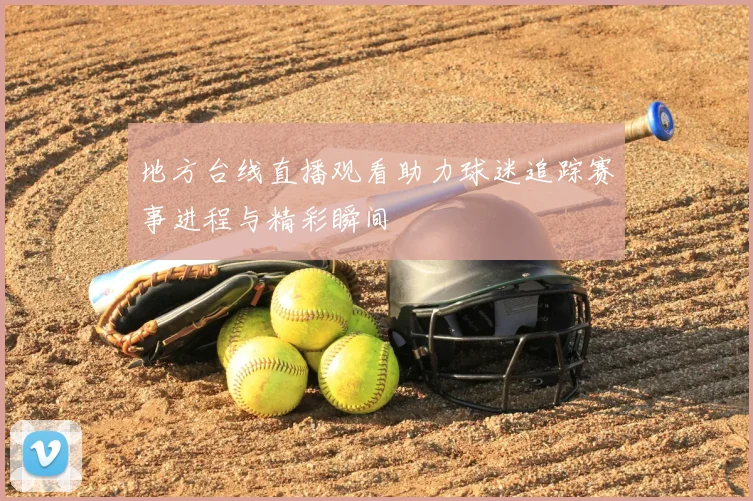 地方台线直播观看助力球迷追踪赛事进程与精彩瞬间