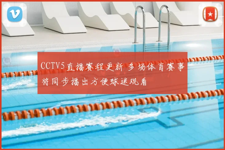 CCTV5直播赛程更新 多场体育赛事将同步播出方便球迷观看