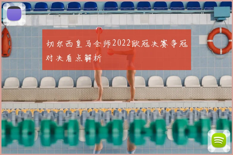 切尔西皇马会师2022欧冠决赛争冠对决看点解析