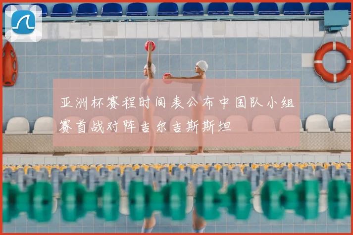 亚洲杯赛程时间表公布中国队小组赛首战对阵吉尔吉斯斯坦