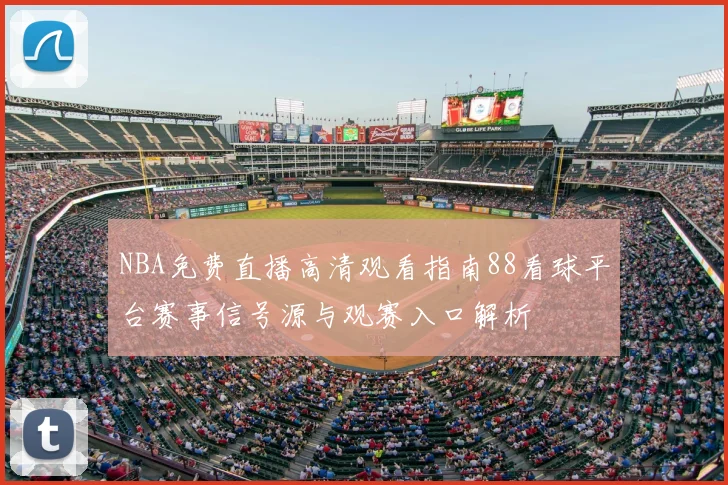 NBA免费直播高清观看指南88看球平台赛事信号源与观赛入口解析