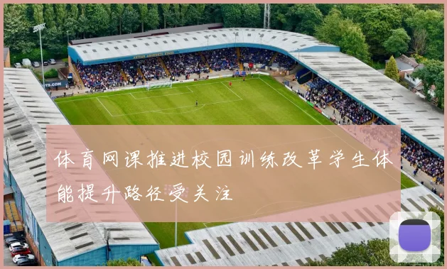 体育网课推进校园训练改革学生体能提升路径受关注