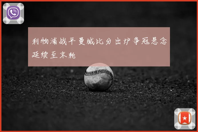 利物浦战平曼城比分出炉争冠悬念延续至末轮