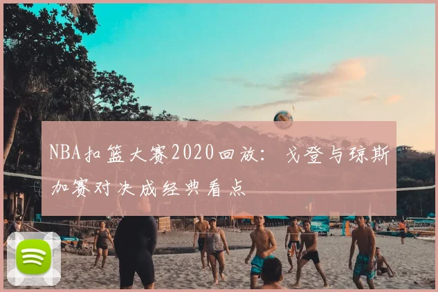 NBA扣篮大赛2020回放：戈登与琼斯加赛对决成经典看点