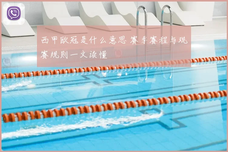 西甲欧冠是什么意思 赛季赛程与观赛规则一文读懂