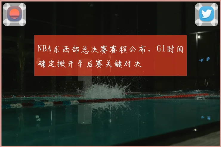 NBA东西部总决赛赛程公布，G1时间确定掀开季后赛关键对决