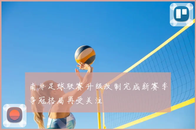 南非足球联赛升级改制完成新赛季争冠格局再受关注