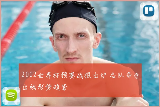 2002世界杯预赛战报出炉 各队争夺出线形势趋紧