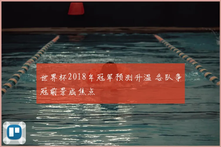 世界杯2018年冠军预测升温 各队争冠前景成焦点