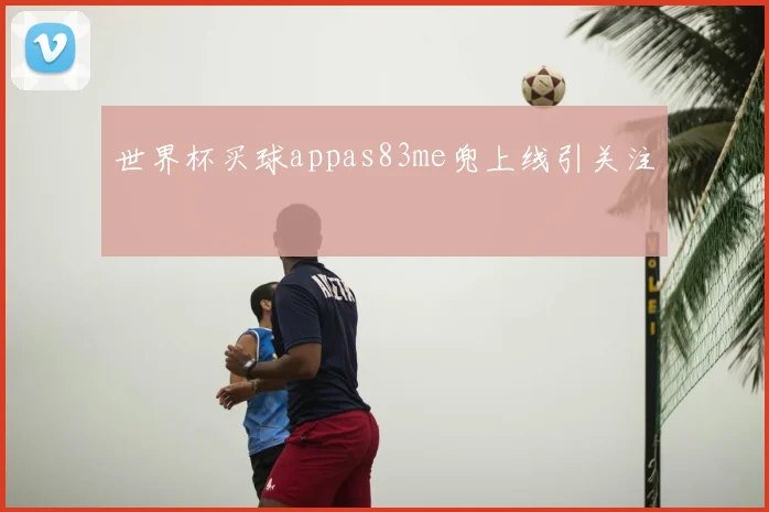 世界杯买球appas83me兜上线引关注