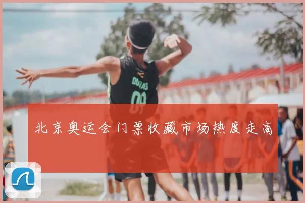 北京奥运会门票收藏市场热度走高