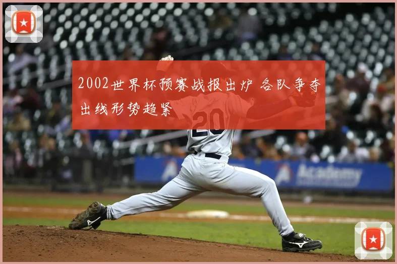 2002世界杯预赛战报出炉 各队争夺出线形势趋紧
