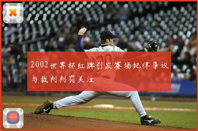 2002世界杯红牌引发赛场纪律争议与裁判判罚关注