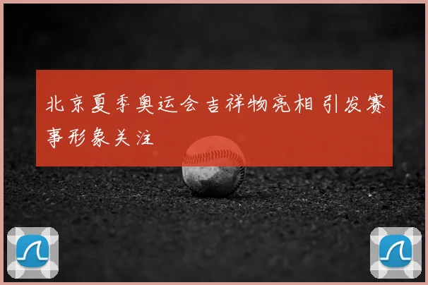北京夏季奥运会吉祥物亮相 引发赛事形象关注
