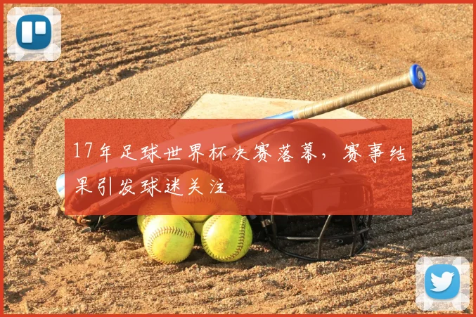 17年足球世界杯决赛落幕,赛事结果引发球迷关注