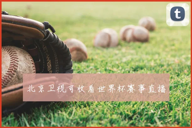 北京卫视可收看世界杯赛事直播