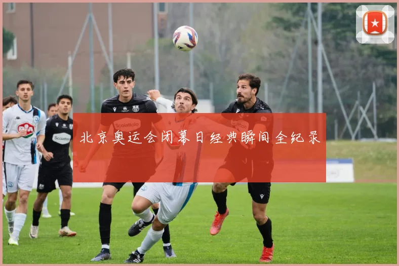 北京奥运会闭幕日经典瞬间全纪录