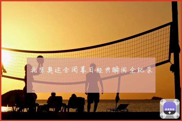 北京奥运会闭幕日经典瞬间全纪录